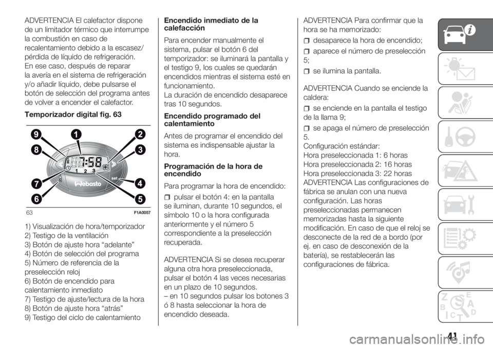 FIAT DUCATO 2017  Manual de Empleo y Cuidado (in Spanish) ADVERTENCIA El calefactor dispone
de un limitador térmico que interrumpe
la combustión en caso de
recalentamiento debido a la escasez/
pérdida de líquido de refrigeración.
En ese caso, después d