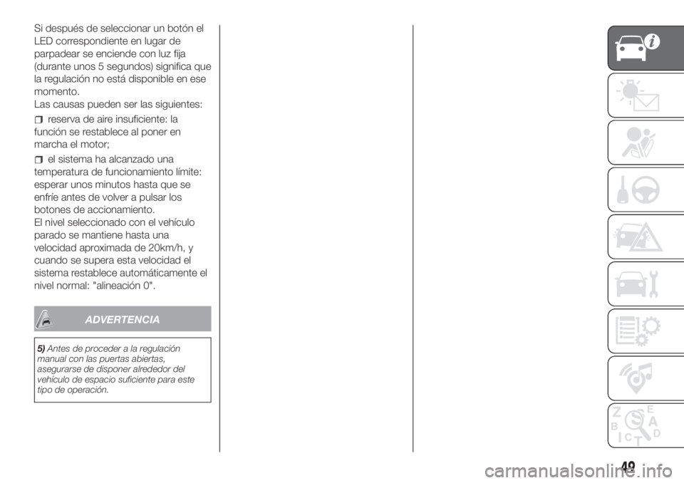 FIAT DUCATO 2017 Manual de Empleo y Cuidado (in Spanish) Si después de seleccionar un botón el
LED correspondiente en lugar de
parpadear se enciende con luz fija
(durante unos 5 segundos) significa que
la regulación no está disponible en ese
momento.
La FIAT DUCATO 2017 Manual de Empleo y Cuidado (in Spanish) Si después de seleccionar un botón el
LED correspondiente en lugar de
parpadear se enciende con luz fija
(durante unos 5 segundos) significa que
la regulación no está disponible en ese
momento.
La