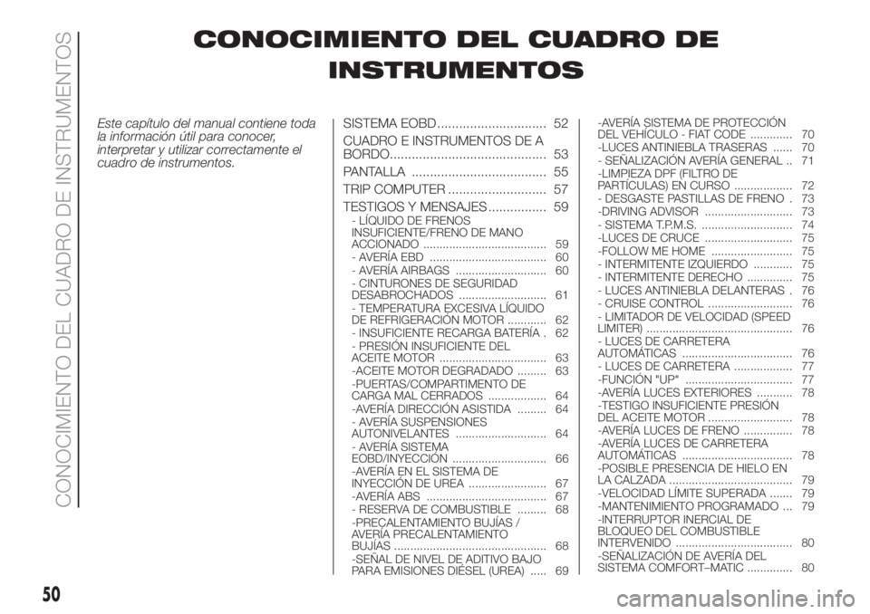 FIAT DUCATO 2017 Manual de Empleo y Cuidado (in Spanish) CONOCIMIENTO DEL CUADRO DE
INSTRUMENTOS
Este capítulo del manual contiene toda
la información útil para conocer,
interpretar y utilizar correctamente el
cuadro de instrumentos.SISTEMA EOBD ........ FIAT DUCATO 2017 Manual de Empleo y Cuidado (in Spanish) CONOCIMIENTO DEL CUADRO DE
INSTRUMENTOS
Este capítulo del manual contiene toda
la información útil para conocer,
interpretar y utilizar correctamente el
cuadro de instrumentos.SISTEMA EOBD ........