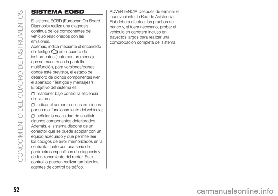 FIAT DUCATO 2017 Manual de Empleo y Cuidado (in Spanish) SISTEMA EOBD
El sistema EOBD (European On Board
Diagnosis) realiza una diagnosis
continua de los componentes del
vehículo relacionados con las
emisiones.
Además, indica mediante el encendido
del tes FIAT DUCATO 2017 Manual de Empleo y Cuidado (in Spanish) SISTEMA EOBD
El sistema EOBD (European On Board
Diagnosis) realiza una diagnosis
continua de los componentes del
vehículo relacionados con las
emisiones.
Además, indica mediante el encendido
del tes