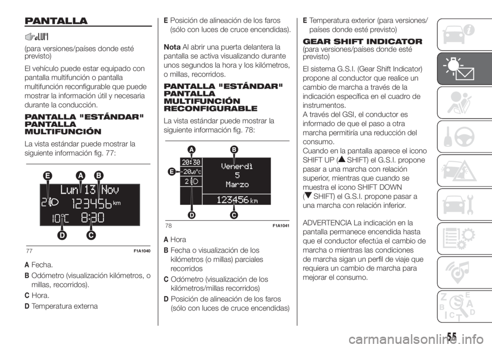 FIAT DUCATO 2017 Manual de Empleo y Cuidado (in Spanish) PANTALLA
(para versiones/países donde esté
previsto)
El vehículo puede estar equipado con
pantalla multifunción o pantalla
multifunción reconfigurable que puede
mostrar la información útil y ne FIAT DUCATO 2017 Manual de Empleo y Cuidado (in Spanish) PANTALLA
(para versiones/países donde esté
previsto)
El vehículo puede estar equipado con
pantalla multifunción o pantalla
multifunción reconfigurable que puede
mostrar la información útil y ne