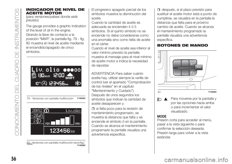 FIAT DUCATO 2017 Manual de Empleo y Cuidado (in Spanish) INDICADOR DE NIVEL DE
ACEITE MOTOR
(para versiones/países donde esté
previsto)
The gauge provides a graphic indication
of the level of oil in the engine.
Girando la llave de contacto a la
posición FIAT DUCATO 2017 Manual de Empleo y Cuidado (in Spanish) INDICADOR DE NIVEL DE
ACEITE MOTOR
(para versiones/países donde esté
previsto)
The gauge provides a graphic indication
of the level of oil in the engine.
Girando la llave de contacto a la
posición