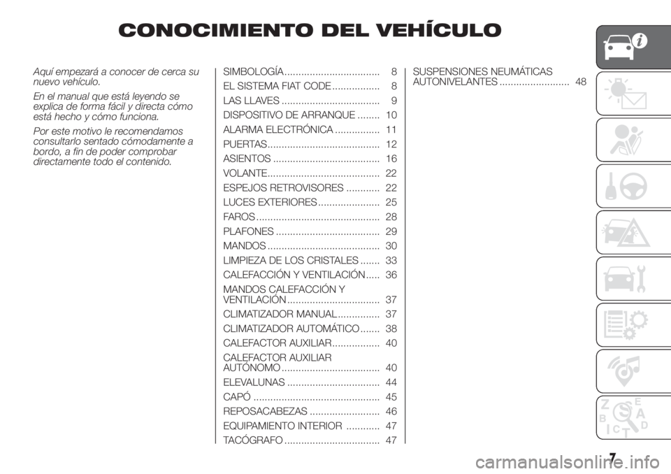 FIAT DUCATO 2017  Manual de Empleo y Cuidado (in Spanish) CONOCIMIENTO DEL VEHÍCULO
Aquí empezará a conocer de cerca su
nuevo vehículo.
En el manual que está leyendo se
explica de forma fácil y directa cómo
está hecho y cómo funciona.
Por este motiv