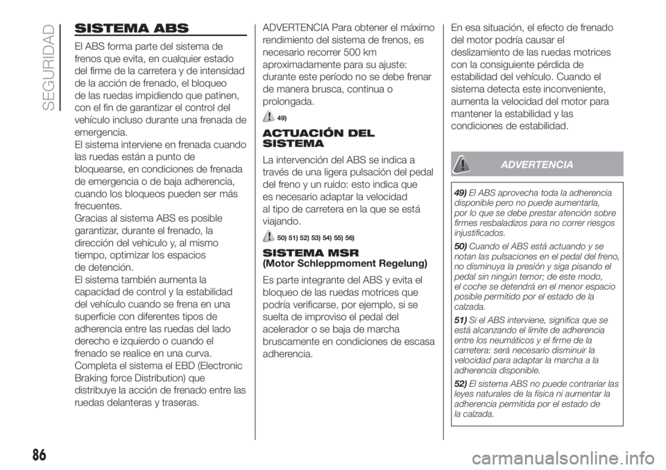 FIAT DUCATO 2017 Manual de Empleo y Cuidado (in Spanish) SISTEMA ABS
El ABS forma parte del sistema de
frenos que evita, en cualquier estado
del firme de la carretera y de intensidad
de la acción de frenado, el bloqueo
de las ruedas impidiendo que patinen, FIAT DUCATO 2017 Manual de Empleo y Cuidado (in Spanish) SISTEMA ABS
El ABS forma parte del sistema de
frenos que evita, en cualquier estado
del firme de la carretera y de intensidad
de la acción de frenado, el bloqueo
de las ruedas impidiendo que patinen,