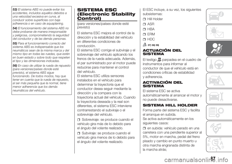 FIAT DUCATO 2017 Manual de Empleo y Cuidado (in Spanish) 53)El sistema ABS no puede evitar los
accidentes, incluidos aquellos debidos a
una velocidad excesiva en curva, al
conducir sobre superficies con baja
adherencia o en caso de aquaplaning.
54)El funcio FIAT DUCATO 2017 Manual de Empleo y Cuidado (in Spanish) 53)El sistema ABS no puede evitar los
accidentes, incluidos aquellos debidos a
una velocidad excesiva en curva, al
conducir sobre superficies con baja
adherencia o en caso de aquaplaning.
54)El funcio