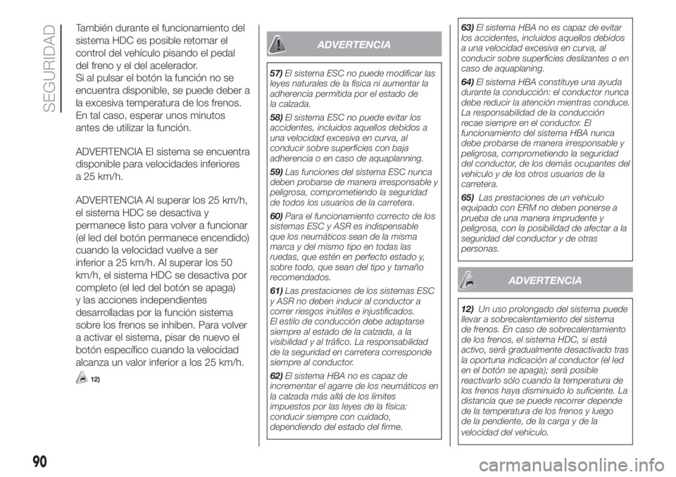 FIAT DUCATO 2017  Manual de Empleo y Cuidado (in Spanish) También durante el funcionamiento del
sistema HDC es posible retomar el
control del vehículo pisando el pedal
del freno y el del acelerador.
Si al pulsar el botón la función no se
encuentra dispon