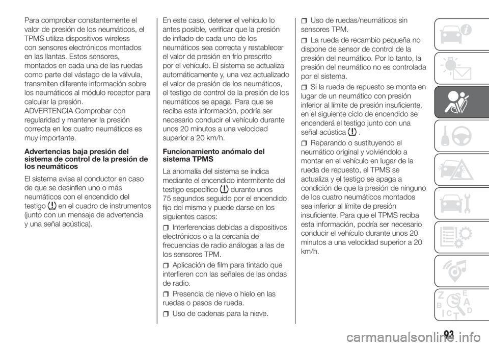 FIAT DUCATO 2017  Manual de Empleo y Cuidado (in Spanish) Para comprobar constantemente el
valor de presión de los neumáticos, el
TPMS utiliza dispositivos wireless
con sensores electrónicos montados
en las llantas. Estos sensores,
montados en cada una de