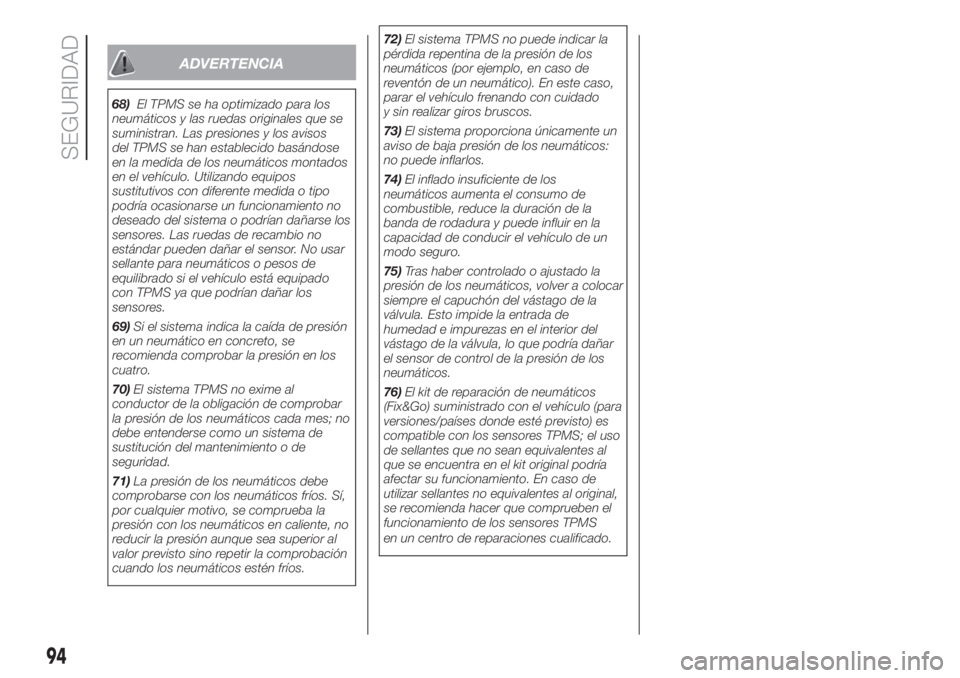 FIAT DUCATO 2017  Manual de Empleo y Cuidado (in Spanish) ADVERTENCIA
68)El TPMS se ha optimizado para los
neumáticos y las ruedas originales que se
suministran. Las presiones y los avisos
del TPMS se han establecido basándose
en la medida de los neumátic