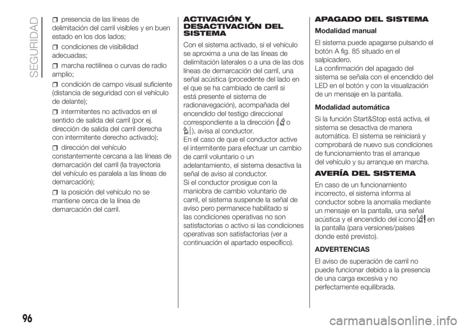 FIAT DUCATO 2017  Manual de Empleo y Cuidado (in Spanish) presencia de las líneas de
delimitación del carril visibles y en buen
estado en los dos lados;
condiciones de visibilidad
adecuadas;
marcha rectilínea o curvas de radio
amplio;
condición de campo 