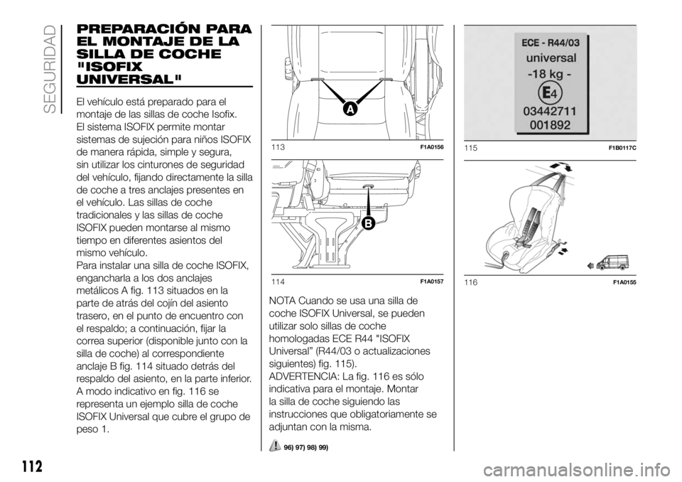FIAT DUCATO 2018  Manual de Empleo y Cuidado (in Spanish) PREPARACIÓN PARA
EL MONTAJE DE LA
SILLA DE COCHE
"ISOFIX
UNIVERSAL"
El vehículo está preparado para el
montaje de las sillas de coche Isofix.
El sistema ISOFIX permite montar
sistemas de su