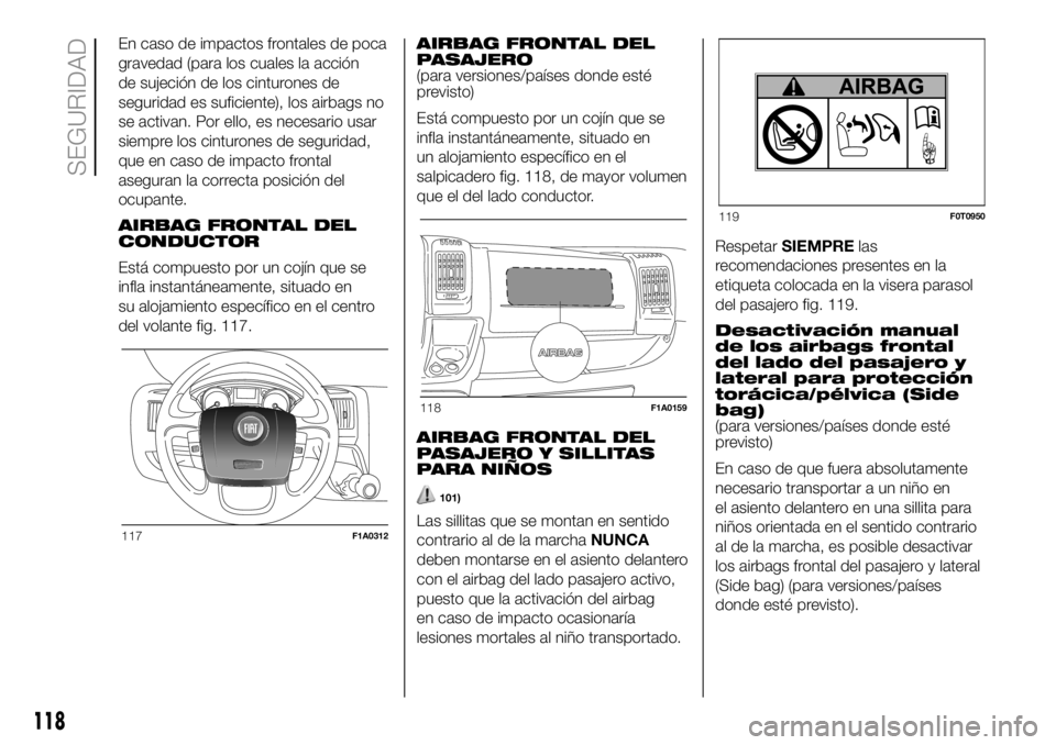 FIAT DUCATO 2018  Manual de Empleo y Cuidado (in Spanish) En caso de impactos frontales de poca
gravedad (para los cuales la acción
de sujeción de los cinturones de
seguridad es suficiente), los airbags no
se activan. Por ello, es necesario usar
siempre lo