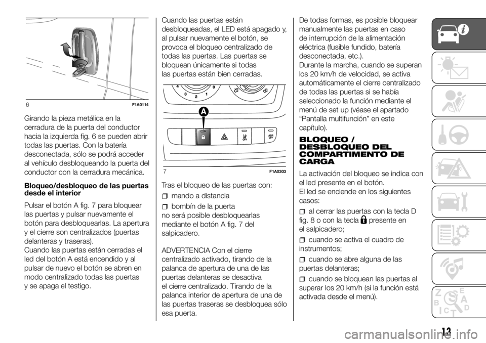 FIAT DUCATO 2018  Manual de Empleo y Cuidado (in Spanish) Girando la pieza metálica en la
cerradura de la puerta del conductor
hacia la izquierda fig. 6 se pueden abrir
todas las puertas. Con la batería
desconectada, sólo se podrá acceder
al vehículo de