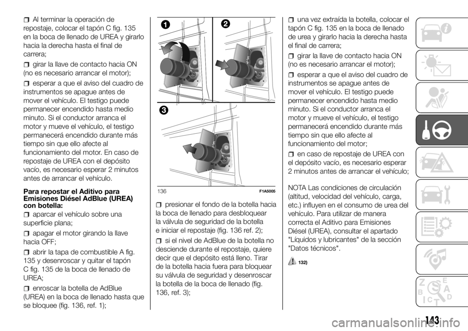 FIAT DUCATO 2018  Manual de Empleo y Cuidado (in Spanish) Al terminar la operación de
repostaje, colocar el tapón C fig. 135
en la boca de llenado de UREA y girarlo
hacia la derecha hasta el final de
carrera;
girar la llave de contacto hacia ON
(no es nece