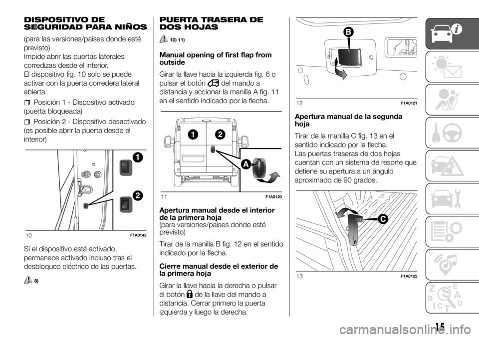 FIAT DUCATO 2018  Manual de Empleo y Cuidado (in Spanish) DISPOSITIVO DE
SEGURIDAD PARA NIÑOS
(para las versiones/países donde esté
previsto)
Impide abrir las puertas laterales
corredizas desde el interior.
El dispositivo fig. 10 solo se puede
activar con