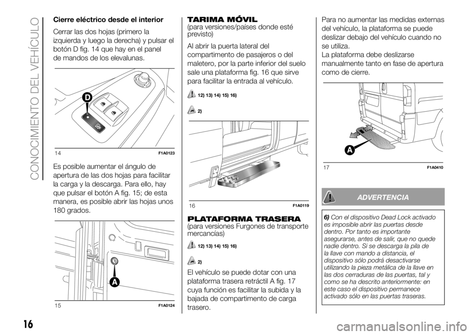 FIAT DUCATO 2018  Manual de Empleo y Cuidado (in Spanish) Cierre eléctrico desde el interior
Cerrar las dos hojas (primero la
izquierda y luego la derecha) y pulsar el
botón D fig. 14 que hay en el panel
de mandos de los elevalunas.
Es posible aumentar el 
