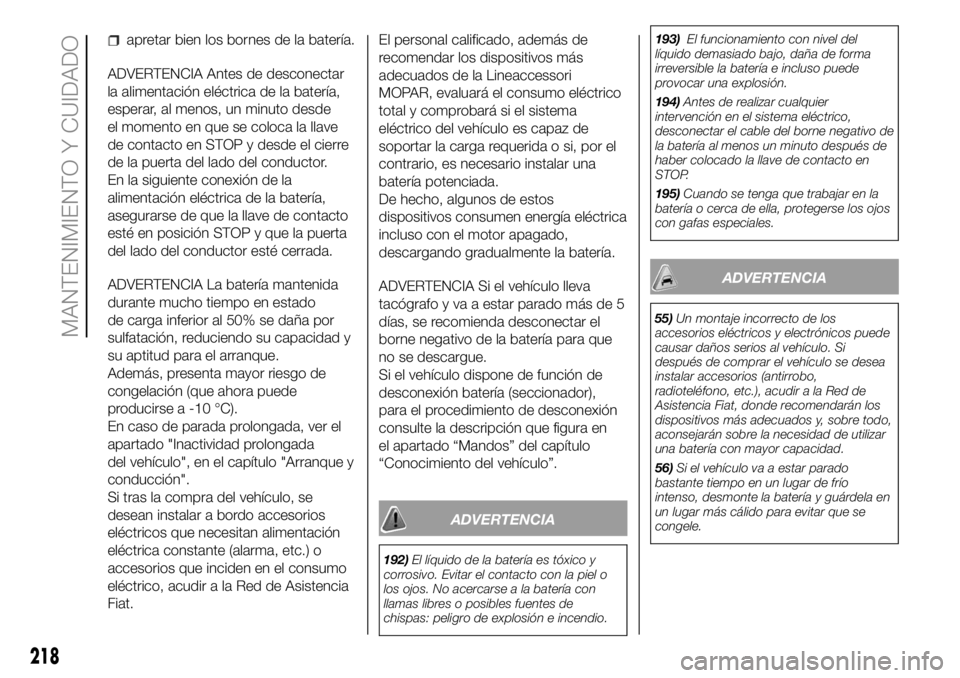FIAT DUCATO 2018  Manual de Empleo y Cuidado (in Spanish) apretar bien los bornes de la batería.
ADVERTENCIA Antes de desconectar
la alimentación eléctrica de la batería,
esperar, al menos, un minuto desde
el momento en que se coloca la llave
de contacto