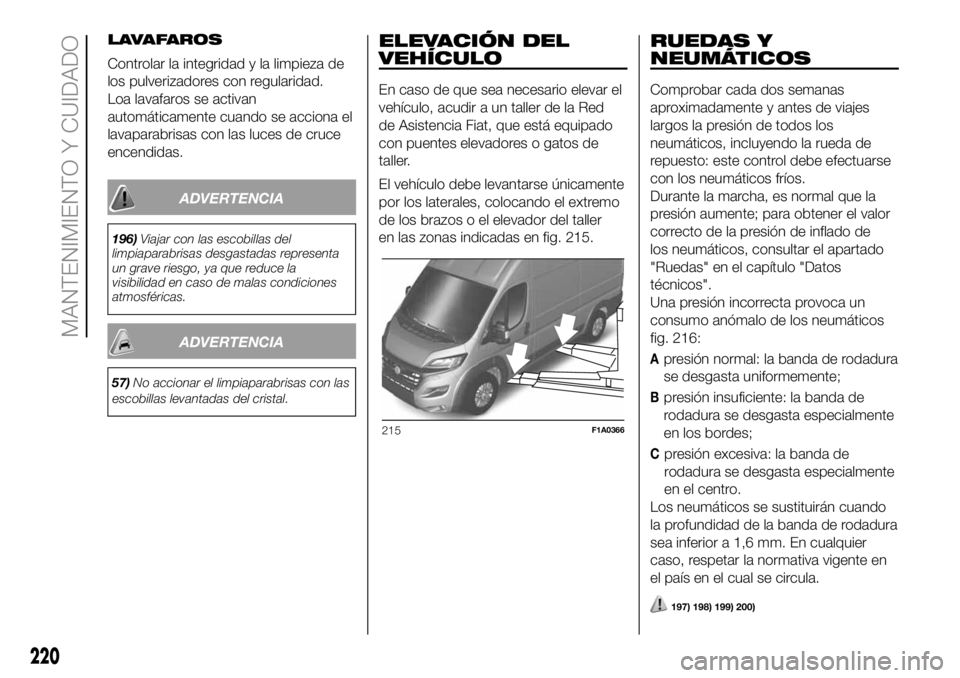FIAT DUCATO 2018  Manual de Empleo y Cuidado (in Spanish) LAVAFAROS
Controlar la integridad y la limpieza de
los pulverizadores con regularidad.
Loa lavafaros se activan
automáticamente cuando se acciona el
lavaparabrisas con las luces de cruce
encendidas.
