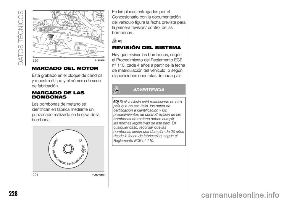 FIAT DUCATO 2018  Manual de Empleo y Cuidado (in Spanish) MARCADO DEL MOTOR
Está grabado en el bloque de cilindros
y muestra el tipo y el número de serie
de fabricación.
MARCADO DE LAS
BOMBONAS
Las bombonas de metano se
identifican en fábrica mediante un