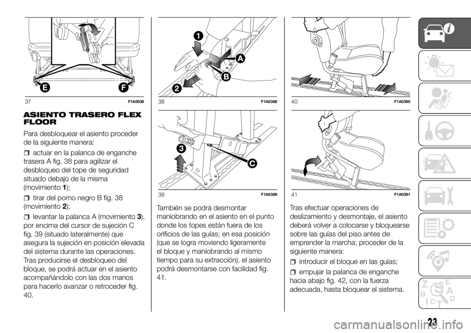 FIAT DUCATO 2018 Manual de Empleo y Cuidado (in Spanish) ASIENTO TRASERO FLEX
FLOOR
Para desbloquear el asiento proceder
de la siguiente manera:
actuar en la palanca de enganche
trasera A fig. 38 para agilizar el
desbloqueo del tope de seguridad
situado deb FIAT DUCATO 2018 Manual de Empleo y Cuidado (in Spanish) ASIENTO TRASERO FLEX
FLOOR
Para desbloquear el asiento proceder
de la siguiente manera:
actuar en la palanca de enganche
trasera A fig. 38 para agilizar el
desbloqueo del tope de seguridad
situado deb