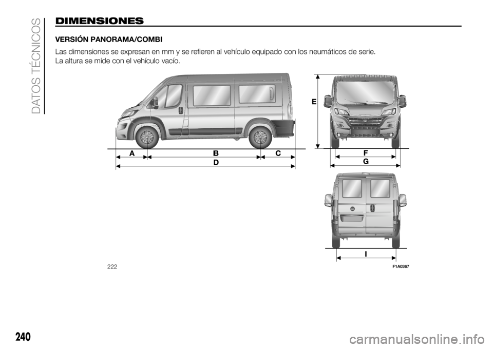 FIAT DUCATO 2018  Manual de Empleo y Cuidado (in Spanish) DIMENSIONES
VERSIÓN PANORAMA/COMBI
Las dimensiones se expresan en mm y se refieren al vehículo equipado con los neumáticos de serie.
La altura se mide con el vehículo vacío.
222F1A0367
240
DATOS 