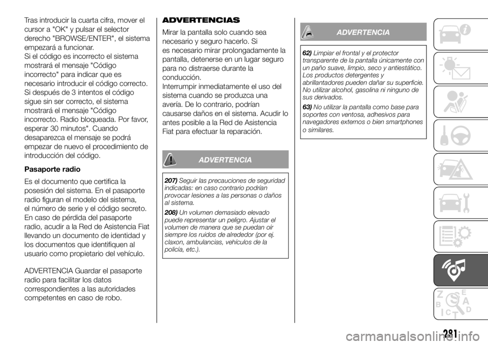 FIAT DUCATO 2018  Manual de Empleo y Cuidado (in Spanish) Tras introducir la cuarta cifra, mover el
cursor a "OK" y pulsar el selector
derecho "BROWSE/ENTER", el sistema
empezará a funcionar.
Si el código es incorrecto el sistema
mostrará 
