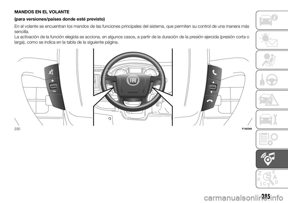 FIAT DUCATO 2018  Manual de Empleo y Cuidado (in Spanish) MANDOS EN EL VOLANTE
(para versiones/países donde esté previsto)
En el volante se encuentran los mandos de las funciones principales del sistema, que permiten su control de una manera más
sencilla.