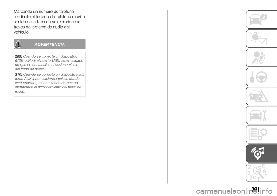 FIAT DUCATO 2018  Manual de Empleo y Cuidado (in Spanish) Marcando un número de teléfono
mediante el teclado del teléfono móvil el
sonido de la llamada se reproduce a
través del sistema de audio del
vehículo.
ADVERTENCIA
291
209)Cuando se conecte un di