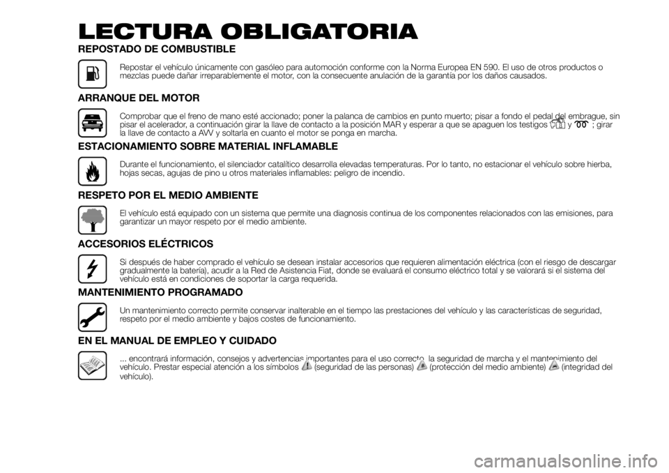 FIAT DUCATO 2018  Manual de Empleo y Cuidado (in Spanish) LECTURA OBLIGATORIA
REPOSTADO DE COMBUSTIBLE
Repostar el vehículo únicamente con gasóleo para automoción conforme con la Norma Europea EN 590. El uso de otros productos o
mezclas puede dañar irre