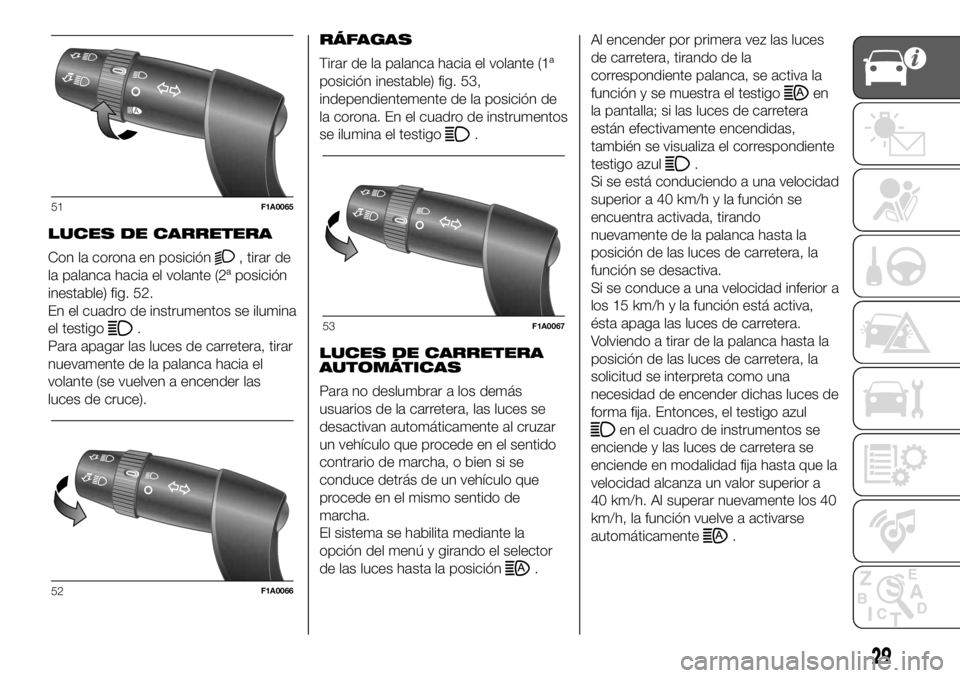 FIAT DUCATO 2018  Manual de Empleo y Cuidado (in Spanish) LUCES DE CARRETERA
Con la corona en posición
, tirar de
la palanca hacia el volante (2ª posición
inestable) fig. 52.
En el cuadro de instrumentos se ilumina
el testigo
.
Para apagar las luces de ca