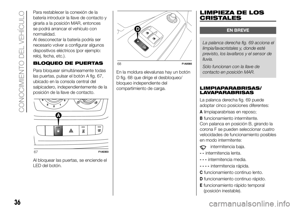 FIAT DUCATO 2018  Manual de Empleo y Cuidado (in Spanish) Para restablecer la conexión de la
batería introducir la llave de contacto y
girarla a la posición MAR, entonces
se podrá arrancar el vehículo con
normalidad.
Al desconectar la batería podría s