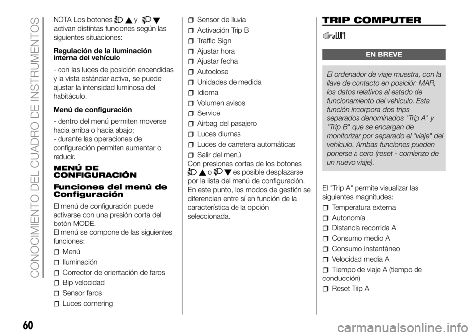 FIAT DUCATO 2018  Manual de Empleo y Cuidado (in Spanish) NOTA Los botonesy
activan distintas funciones según las
siguientes situaciones:
Regulación de la iluminación
interna del vehículo
- con las luces de posición encendidas
y la vista estándar activ
