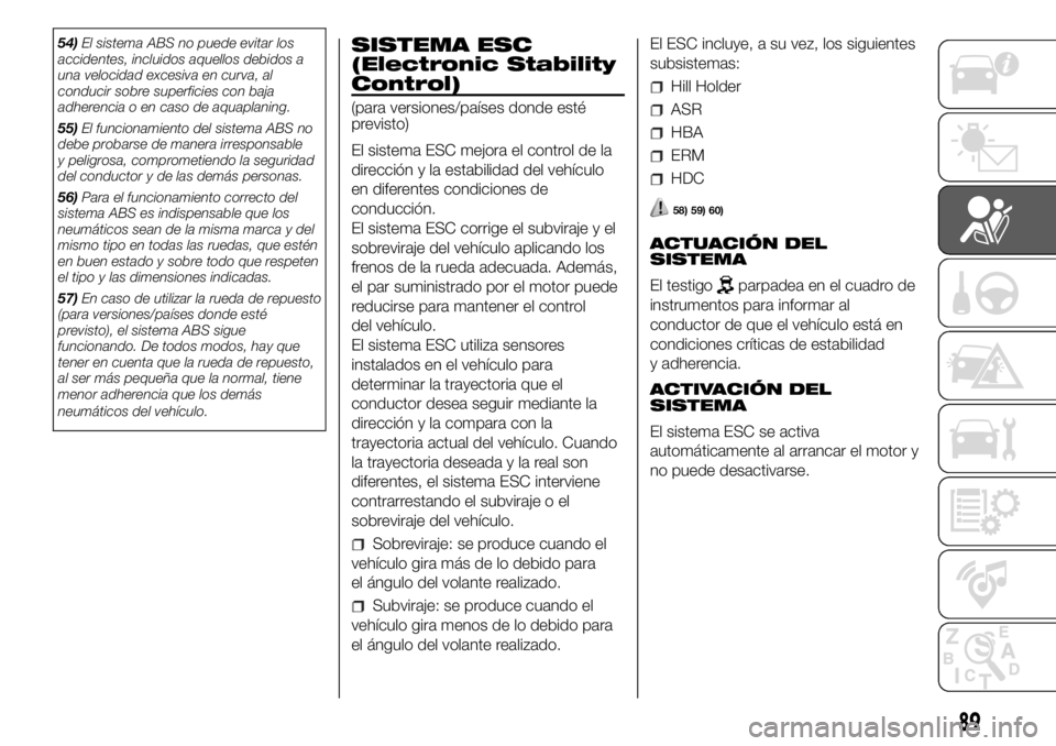 FIAT DUCATO 2018  Manual de Empleo y Cuidado (in Spanish) 54)El sistema ABS no puede evitar los
accidentes, incluidos aquellos debidos a
una velocidad excesiva en curva, al
conducir sobre superficies con baja
adherencia o en caso de aquaplaning.
55)El funcio