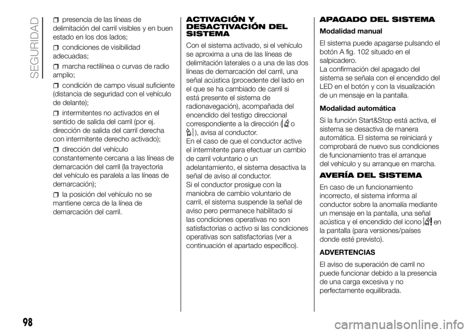 FIAT DUCATO 2018  Manual de Empleo y Cuidado (in Spanish) presencia de las líneas de
delimitación del carril visibles y en buen
estado en los dos lados;
condiciones de visibilidad
adecuadas;
marcha rectilínea o curvas de radio
amplio;
condición de campo 