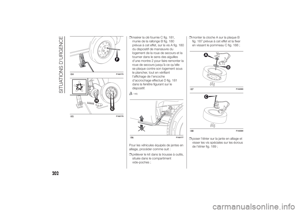 FIAT DUCATO 2014 Notice dentretien (in French) ❒insérer la clé fournie C fig. 181,
munie de la rallonge B fig. 180
prévue à cet effet, sur la vis A fig. 180
du dispositif de manœuvre du
logement de la roue de secours et la
tourner dans le s FIAT DUCATO 2014 Notice dentretien (in French) ❒insérer la clé fournie C fig. 181,
munie de la rallonge B fig. 180
prévue à cet effet, sur la vis A fig. 180
du dispositif de manœuvre du
logement de la roue de secours et la
tourner dans le s