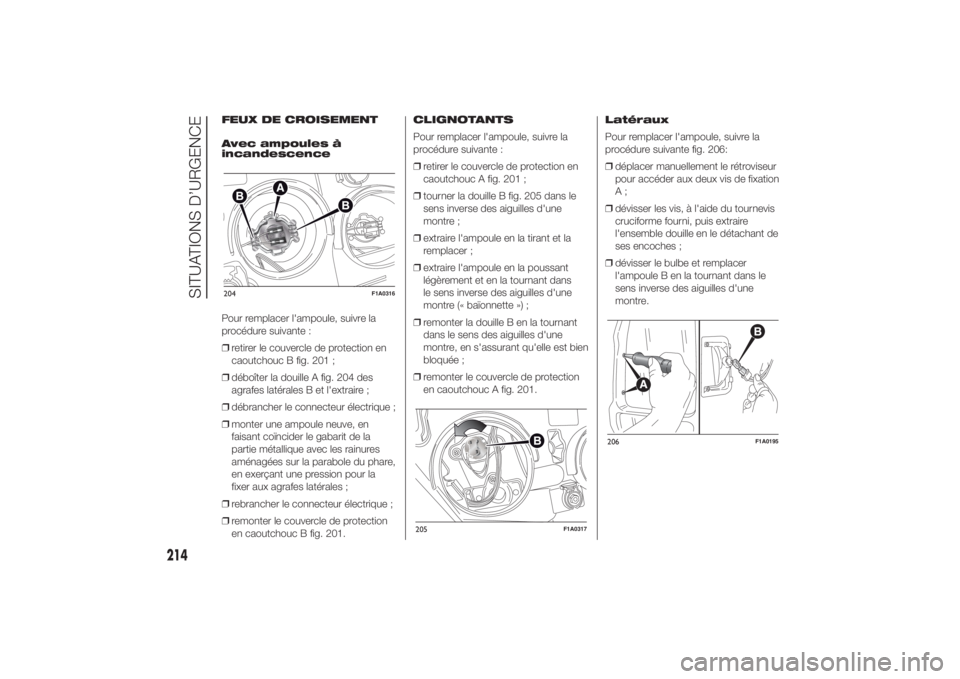 FIAT DUCATO 2014 Notice dentretien (in French) FEUX DE CROISEMENT
Avec ampoules à
incandescence
Pour remplacer l'ampoule, suivre la
procédure suivante :
❒retirer le couvercle de protection en
caoutchouc B fig. 201 ;
❒déboîter la douill FIAT DUCATO 2014 Notice dentretien (in French) FEUX DE CROISEMENT
Avec ampoules à
incandescence
Pour remplacer l'ampoule, suivre la
procédure suivante :
❒retirer le couvercle de protection en
caoutchouc B fig. 201 ;
❒déboîter la douill