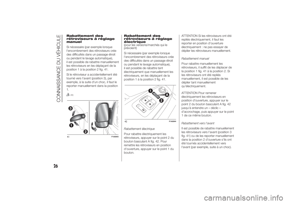 FIAT DUCATO 2014  Notice dentretien (in French) Rabattement des
rétroviseurs à réglage
manuel
Si nécessaire (par exemple lorsque
l'encombrement des rétroviseurs crée
des difficultés dans un passage étroit
ou pendant le lavage automatiqu