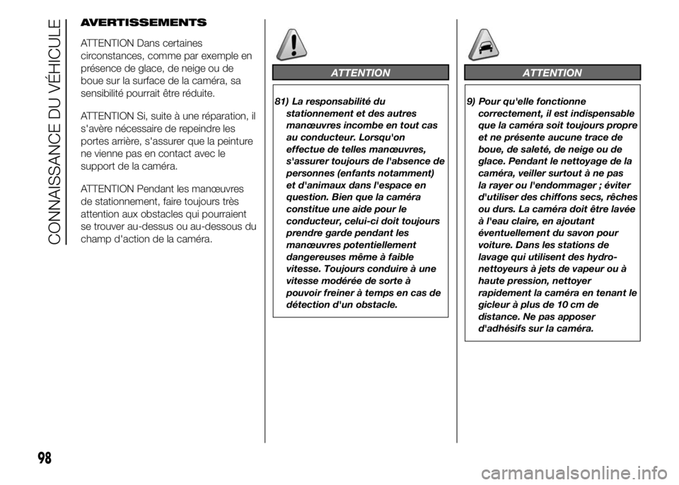 FIAT DUCATO 2015  Notice dentretien (in French) AVERTISSEMENTS
ATTENTION Dans certaines
circonstances, comme par exemple en
présence de glace, de neige ou de
boue sur la surface de la caméra, sa
sensibilité pourrait être réduite.
ATTENTION Si,