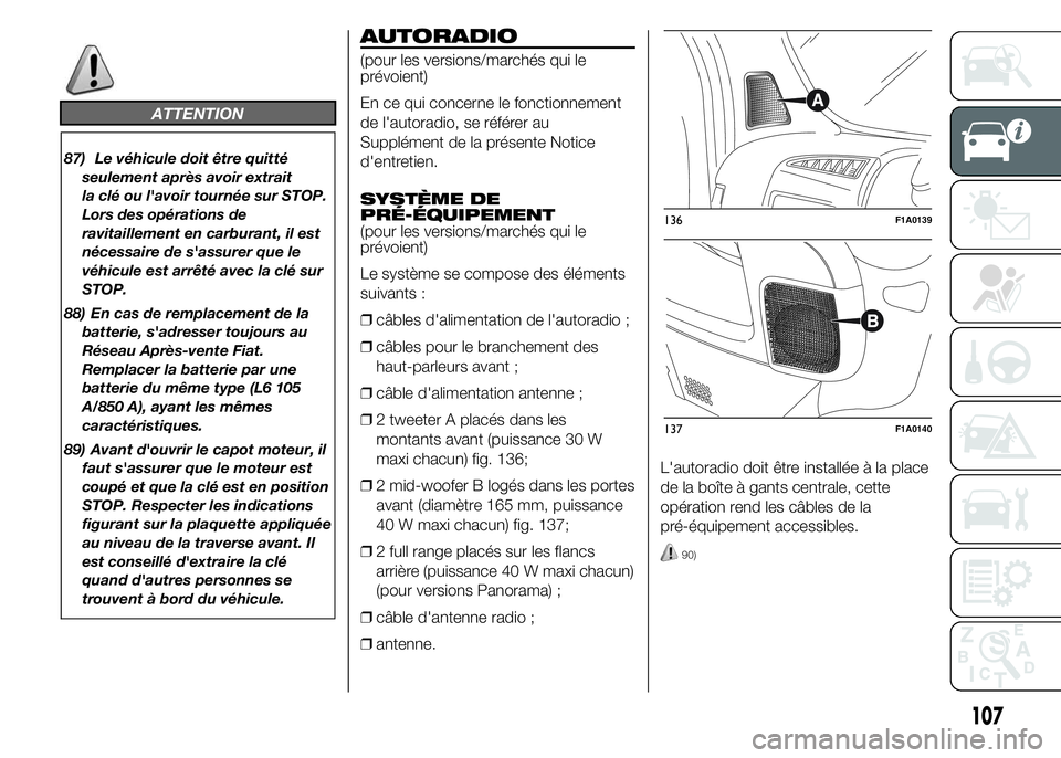 FIAT DUCATO 2015  Notice dentretien (in French) ATTENTION
87) Le véhicule doit être quitté
seulement après avoir extrait
la clé ou l'avoir tournée sur STOP.
Lors des opérations de
ravitaillement en carburant, il est
nécessaire de s'