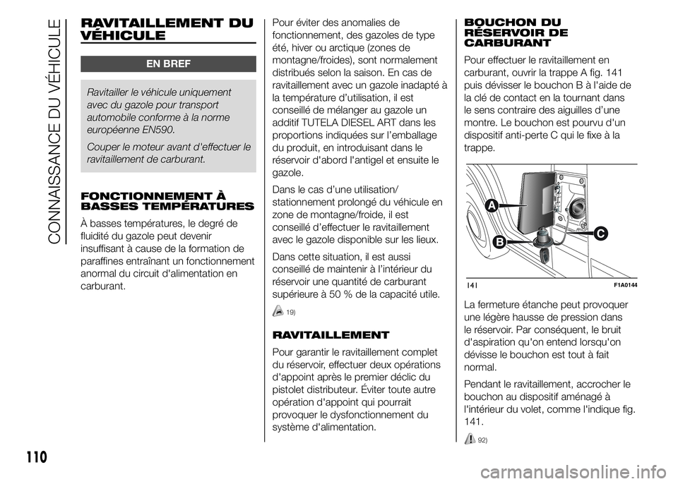 FIAT DUCATO 2015  Notice dentretien (in French) RAVITAILLEMENT DU
VÉHICULE
EN BREF
Ravitailler le véhicule uniquement
avec du gazole pour transport
automobile conforme à la norme
européenne EN590.
Couper le moteur avant d'effectuer le
ravit