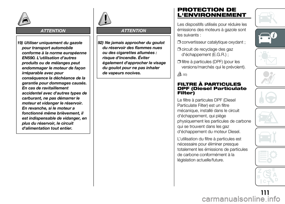 FIAT DUCATO 2015  Notice dentretien (in French) ATTENTION
19) Utiliser uniquement du gazole
pour transport automobile
conforme à la norme européenne
EN590. L’utilisation d’autres
produits ou de mélanges peut
endommager le moteur de façon
ir