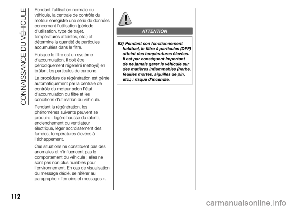 FIAT DUCATO 2015  Notice dentretien (in French) Pendant l'utilisation normale du
véhicule, la centrale de contrôle du
moteur enregistre une série de données
concernant l'utilisation (période
d'utilisation, type de trajet,
températ