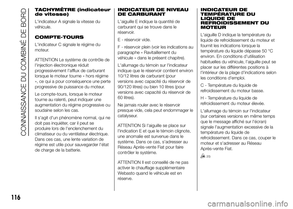 FIAT DUCATO 2015  Notice dentretien (in French) TACHYMÈTRE (indicateur
de vitesse)
L'indicateur A signale la vitesse du
véhicule.
COMPTE-TOURS
L'indicateur C signale le régime du
moteur.
ATTENTION Le système de contrôle de
l'inject