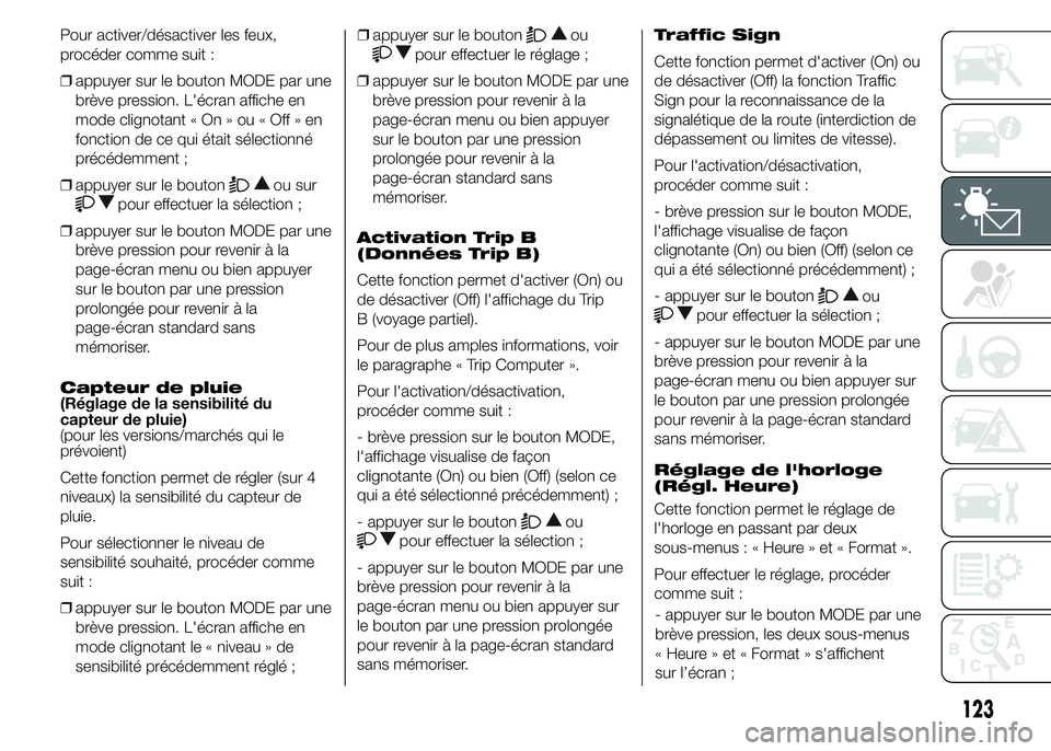 FIAT DUCATO 2015 Notice dentretien (in French) Pour activer/désactiver les feux,
procéder comme suit :
❒appuyer sur le bouton MODE par une
brève pression. L'écran affiche en
mode clignotant « On » ou « Off » en
fonction de ce qui ét FIAT DUCATO 2015 Notice dentretien (in French) Pour activer/désactiver les feux,
procéder comme suit :
❒appuyer sur le bouton MODE par une
brève pression. L'écran affiche en
mode clignotant « On » ou « Off » en
fonction de ce qui ét