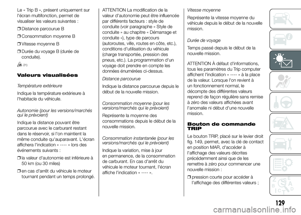FIAT DUCATO 2015  Notice dentretien (in French) Le « Trip B », présent uniquement sur
l'écran multifonction, permet de
visualiser les valeurs suivantes :
❒Distance parcourue B
❒Consommation moyenne B
❒Vitesse moyenne B
❒Durée du vo