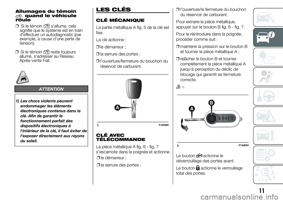 FIAT DUCATO 2015 Notice dentretien (in French) ❒Si le témoinreste toujours
allumé, s'adresser au Réseau
Après-vente Fiat.
ATTENTION
1) Les chocs violents peuvent
endommager les éléments
électroniques contenus dans la
clé. Afin de gar FIAT DUCATO 2015 Notice dentretien (in French) ❒Si le témoinreste toujours
allumé, s'adresser au Réseau
Après-vente Fiat.
ATTENTION
1) Les chocs violents peuvent
endommager les éléments
électroniques contenus dans la
clé. Afin de gar