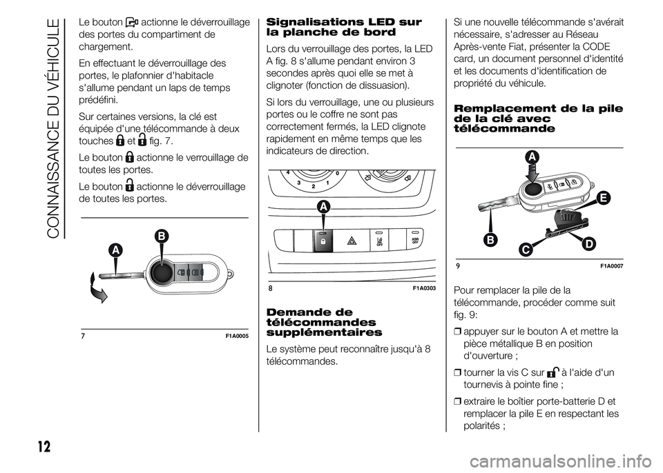 FIAT DUCATO 2015  Notice dentretien (in French) Le boutonactionne le déverrouillage
des portes du compartiment de
chargement.
En effectuant le déverrouillage des
portes, le plafonnier d'habitacle
s'allume pendant un laps de temps
prédéf