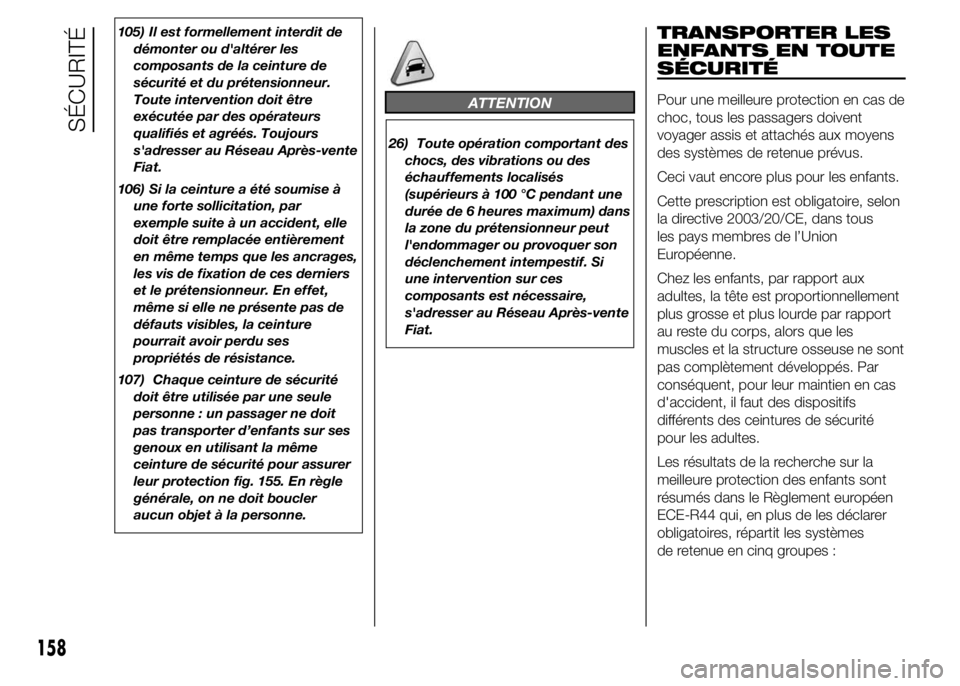 FIAT DUCATO 2015  Notice dentretien (in French) 105) Il est formellement interdit de
démonter ou d'altérer les
composants de la ceinture de
sécurité et du prétensionneur.
Toute intervention doit être
exécutée par des opérateurs
qualifi