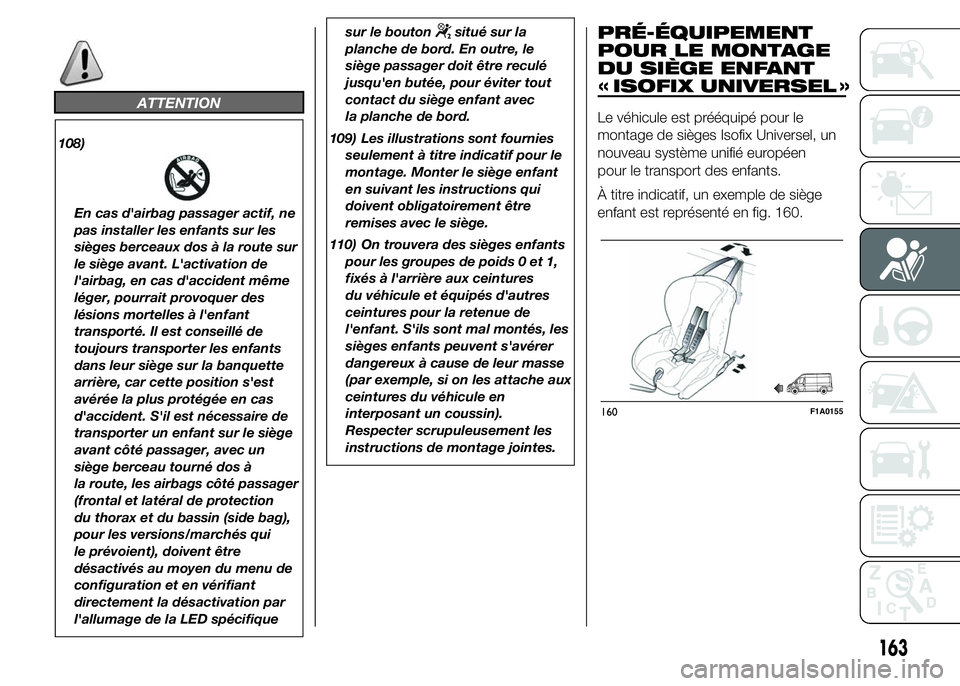FIAT DUCATO 2015  Notice dentretien (in French) ATTENTION
108)
En cas d'airbag passager actif, ne
pas installer les enfants sur les
sièges berceaux dos à la route sur
le siège avant. L'activation de
l'airbag, en cas d'accident m