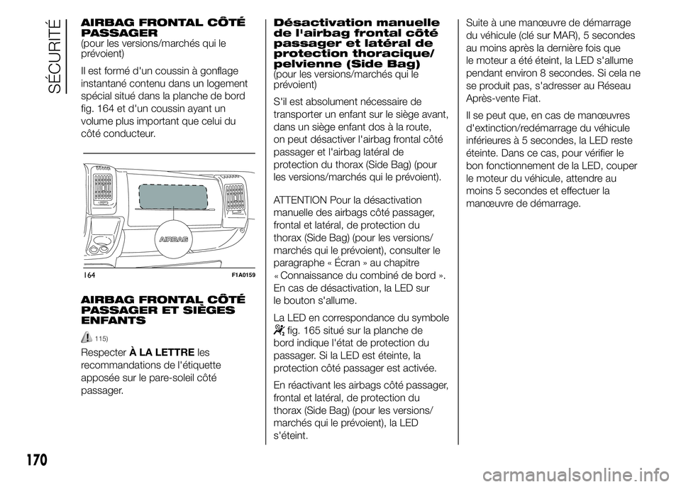 FIAT DUCATO 2015  Notice dentretien (in French) AIRBAG FRONTAL CÔTÉ
PASSAGER
(pour les versions/marchés qui le
prévoient)
Il est formé d'un coussin à gonflage
instantané contenu dans un logement
spécial situé dans la planche de bord
fi
