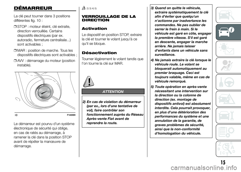 FIAT DUCATO 2015 Notice dentretien (in French) DÉMARREUR
La clé peut tourner dans 3 positions
différentes fig. 10 :
❒STOP : moteur éteint, clé extraite,
direction verrouillée. Certains
dispositifs électriques (par ex.
autoradio, fermeture FIAT DUCATO 2015 Notice dentretien (in French) DÉMARREUR
La clé peut tourner dans 3 positions
différentes fig. 10 :
❒STOP : moteur éteint, clé extraite,
direction verrouillée. Certains
dispositifs électriques (par ex.
autoradio, fermeture